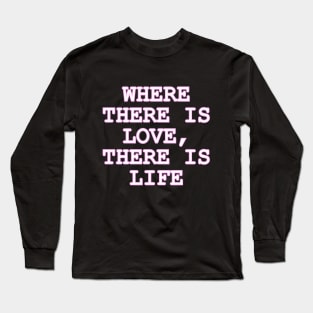 Where there is LOVE there is Life Long Sleeve T-Shirt